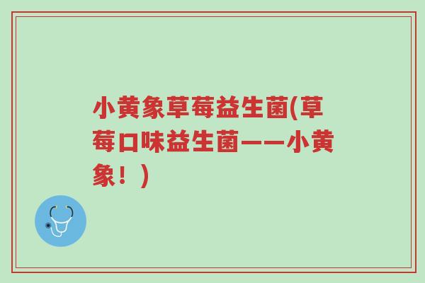 小黄象草莓益生菌(草莓口味益生菌——小黄象！)-第1张图片-超越