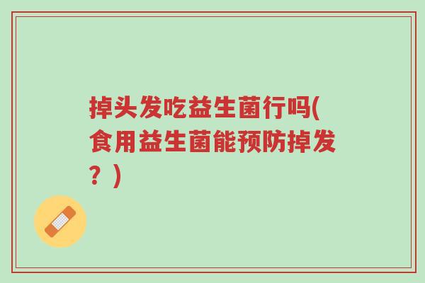 掉头发吃益生菌行吗(食用益生菌能预防掉发?)-第1张图片-超越 掉头发吃益生菌行吗(食用益生菌能预防掉发?)-第1张图片-超越