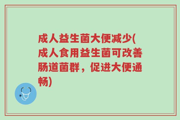 成人益生菌大便减少(成人食用益生菌可改善肠道菌群，促进大便通畅)-第1张图片-超越