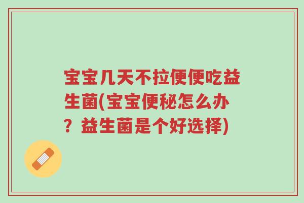 宝宝几天不拉便便吃益生菌(宝宝便秘怎么办?益生菌是个好选择)-第1张图片-超越 宝宝几天不拉便便吃益生菌(宝宝便秘怎么办?益生菌是个好选择)-第1张图片-超越