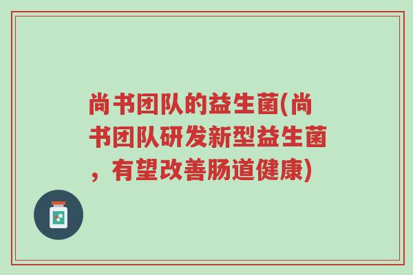 尚书团队的益生菌(尚书团队研发新型益生菌,有望改善肠道健康)-第1张图片-超越 尚书团队的益生菌(尚书团队研发新型益生菌,有望改善肠道健康)-第1张图片-超越