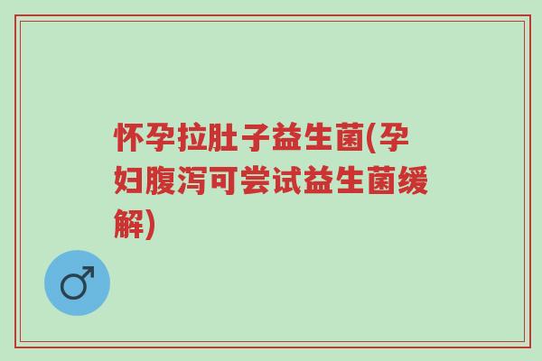 怀孕拉肚子益生菌(孕妇腹泻可尝试益生菌缓解)-第1张图片-超越 怀孕拉肚子益生菌(孕妇腹泻可尝试益生菌缓解)-第1张图片-超越