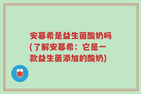 安幕希是益生菌酸奶吗(了解安幕希：它是一款益生菌添加的酸奶)-第1张图片-超越