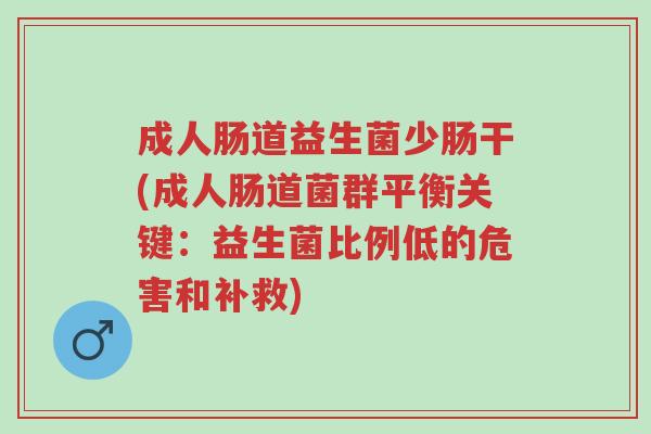 成人肠道益生菌少肠干(成人肠道菌群平衡关键:益生菌比例低的危害和补救)-第1张图片-超越 成人肠道益生菌少肠干(成人肠道菌群平衡关键:益生菌比例低的危害和补救)-第1张图片-超越
