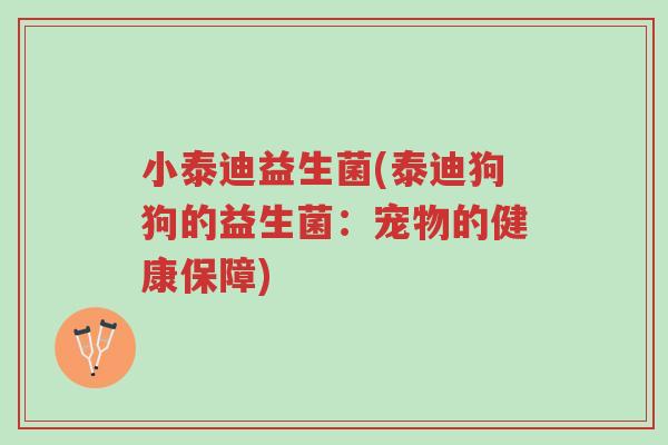 小泰迪益生菌(泰迪狗狗的益生菌:宠物的健康保障)-第1张图片-超越 小泰迪益生菌(泰迪狗狗的益生菌:宠物的健康保障)-第1张图片-超越
