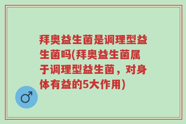 拜奥益生菌是调理型益生菌吗(拜奥益生菌属于调理型益生菌,对身体有益的5大作用)-第1张图片-超越 拜奥益生菌是调理型益生菌吗(拜奥益生菌属于调理型益生菌,对身体有益的5大作用)-第1张图片-超越