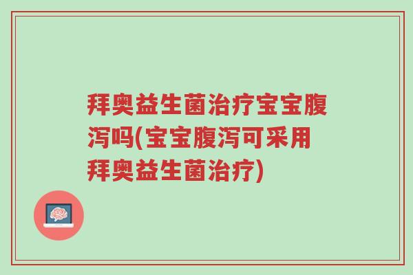 拜奥益生菌治疗宝宝腹泻吗(宝宝腹泻可采用拜奥益生菌治疗)-第1张图片-超越 拜奥益生菌治疗宝宝腹泻吗(宝宝腹泻可采用拜奥益生菌治疗)-第1张图片-超越