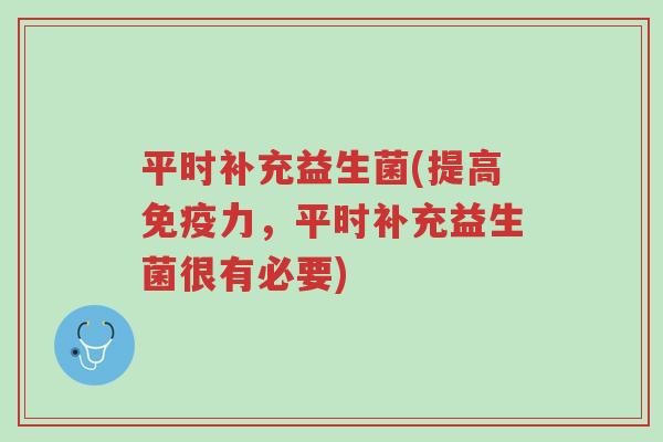 平时补充益生菌(提高免疫力,平时补充益生菌很有必要)-第1张图片-超越 平时补充益生菌(提高免疫力,平时补充益生菌很有必要)-第1张图片-超越