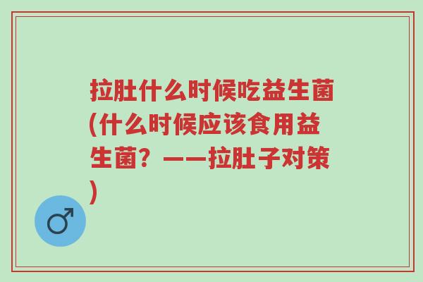 拉肚什么时候吃益生菌(什么时候应该食用益生菌?——拉肚子对策)-第1张图片-超越 拉肚什么时候吃益生菌(什么时候应该食用益生菌?——拉肚子对策)-第1张图片-超越
