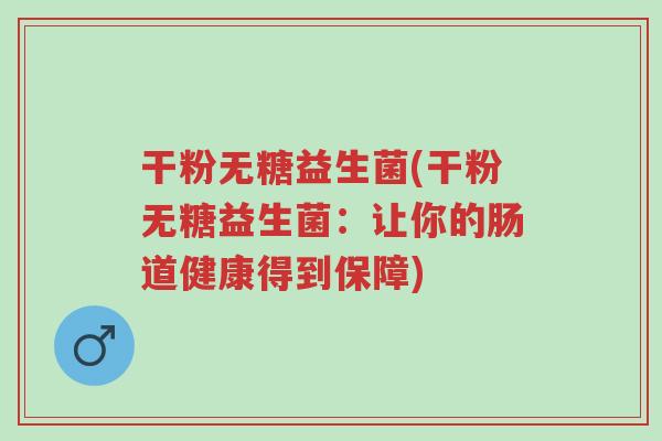 干粉无糖益生菌(干粉无糖益生菌:让你的肠道健康得到保障)-第1张图片-超越 干粉无糖益生菌(干粉无糖益生菌:让你的肠道健康得到保障)-第1张图片-超越