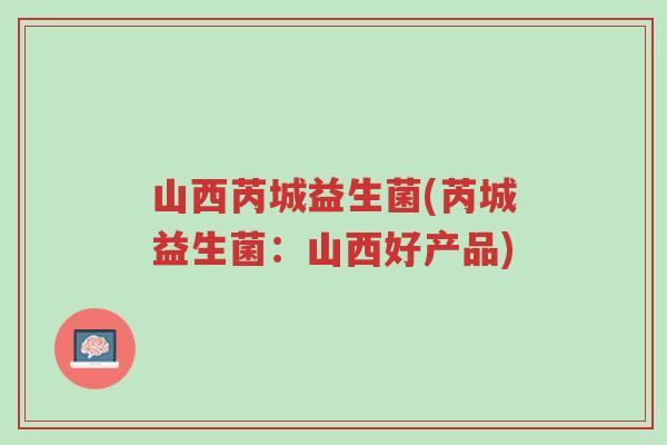 山西芮城益生菌(芮城益生菌:山西好产品)-第1张图片-超越 山西芮城益生菌(芮城益生菌:山西好产品)-第1张图片-超越