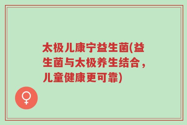 太极儿康宁益生菌(益生菌与太极养生结合,儿童健康更可靠)-第1张图片-超越 太极儿康宁益生菌(益生菌与太极养生结合,儿童健康更可靠)-第1张图片-超越