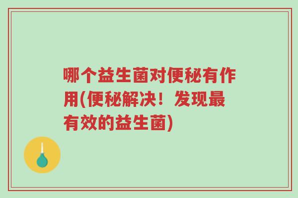 哪个益生菌对便秘有作用(便秘解决!发现最有效的益生菌)-第1张图片-超越 哪个益生菌对便秘有作用(便秘解决!发现最有效的益生菌)-第1张图片-超越