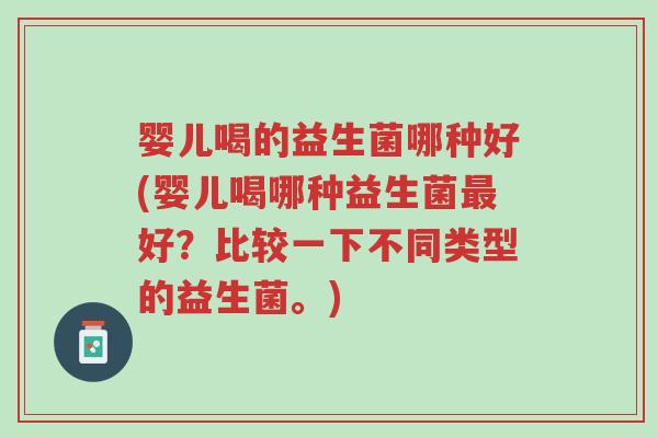 婴儿喝的益生菌哪种好(婴儿喝哪种益生菌最好？比较一下不同类型的益生菌。)-第1张图片-超越