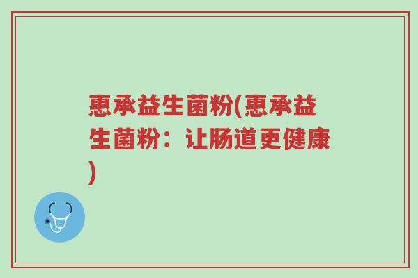 惠承益生菌粉(惠承益生菌粉：让肠道更健康)-第1张图片-超越