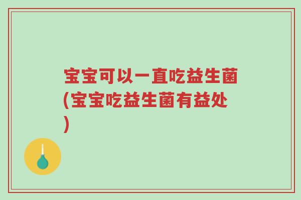 宝宝可以一直吃益生菌(宝宝吃益生菌有益处)-第1张图片-超越