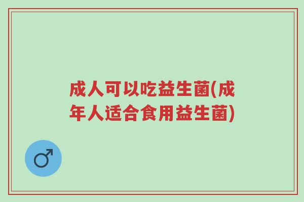 成人可以吃益生菌(成年人适合食用益生菌)-第1张图片-超越 成人可以吃益生菌(成年人适合食用益生菌)-第1张图片-超越