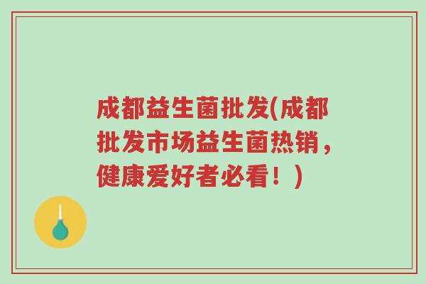 成都益生菌批发(成都批发市场益生菌热销,健康爱好者必看!)-第1张图片-超越 成都益生菌批发(成都批发市场益生菌热销,健康爱好者必看!)-第1张图片-超越