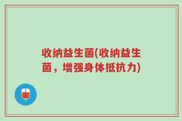 收纳益生菌(收纳益生菌,增强身体抵抗力)-第1张图片-超越 收纳益生菌(收纳益生菌,增强身体抵抗力)-第1张图片-超越