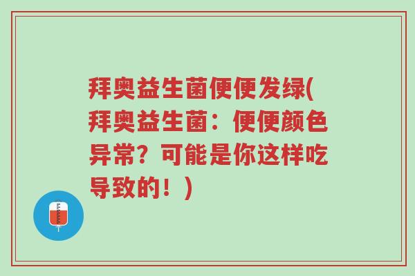 拜奥益生菌便便发绿(拜奥益生菌:便便颜色异常?可能是你这样吃导致的!)-第1张图片-超越 拜奥益生菌便便发绿(拜奥益生菌:便便颜色异常?可能是你这样吃导致的!)-第1张图片-超越
