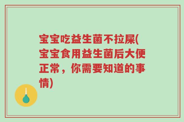 宝宝吃益生菌不拉屎(宝宝食用益生菌后大便正常,你需要知道的事情)-第1张图片-超越 宝宝吃益生菌不拉屎(宝宝食用益生菌后大便正常,你需要知道的事情)-第1张图片-超越