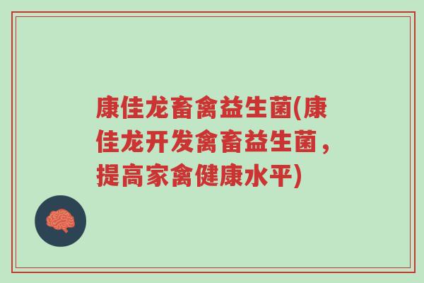 康佳龙畜禽益生菌(康佳龙开发禽畜益生菌，提高家禽健康水平)-第1张图片-超越