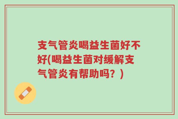 支气管炎喝益生菌好不好(喝益生菌对缓解支气管炎有帮助吗?)-第1张图片-超越 支气管炎喝益生菌好不好(喝益生菌对缓解支气管炎有帮助吗?)-第1张图片-超越