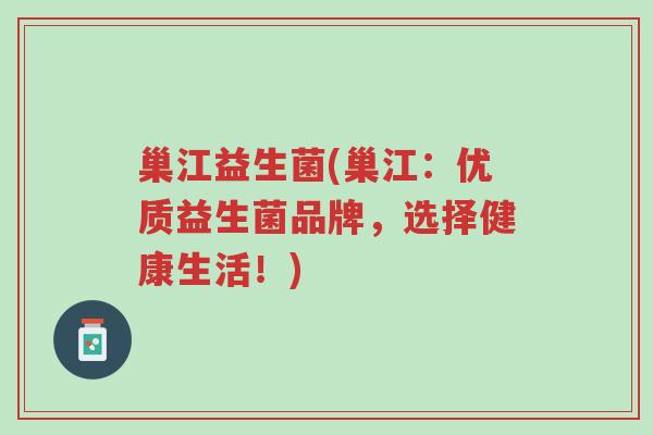 巢江益生菌(巢江:优质益生菌品牌,选择健康生活!)-第1张图片-超越 巢江益生菌(巢江:优质益生菌品牌,选择健康生活!)-第1张图片-超越