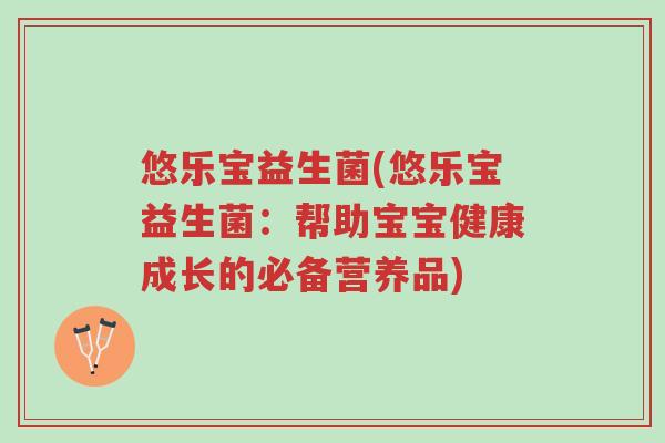 悠乐宝益生菌(悠乐宝益生菌:帮助宝宝健康成长的必备营养品)-第1张图片-超越 悠乐宝益生菌(悠乐宝益生菌:帮助宝宝健康成长的必备营养品)-第1张图片-超越