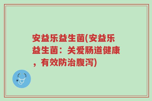 安益乐益生菌(安益乐益生菌:关爱肠道健康,有效防治腹泻)-第1张图片-超越 安益乐益生菌(安益乐益生菌:关爱肠道健康,有效防治腹泻)-第1张图片-超越