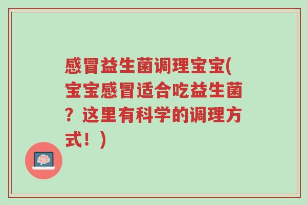 感冒益生菌调理宝宝(宝宝感冒适合吃益生菌?这里有科学的调理方式!)-第1张图片-超越 感冒益生菌调理宝宝(宝宝感冒适合吃益生菌?这里有科学的调理方式!)-第1张图片-超越