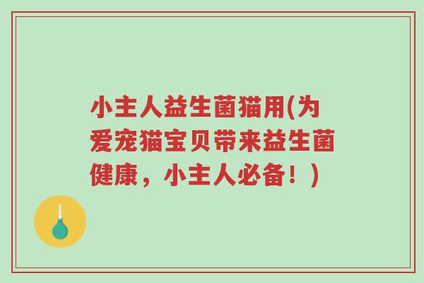 小主人益生菌猫用(为爱宠猫宝贝带来益生菌健康,小主人必备!)-第1张图片-超越 小主人益生菌猫用(为爱宠猫宝贝带来益生菌健康,小主人必备!)-第1张图片-超越