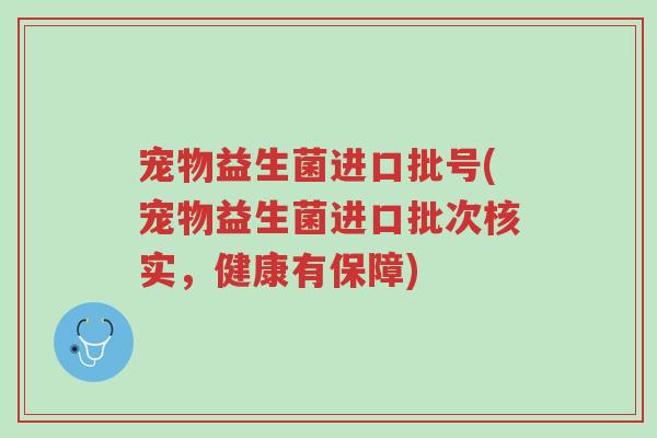宠物益生菌进口批号(宠物益生菌进口批次核实,健康有保障)-第1张图片-超越 宠物益生菌进口批号(宠物益生菌进口批次核实,健康有保障)-第1张图片-超越
