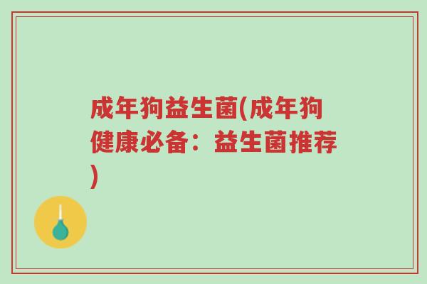 成年狗益生菌(成年狗健康必备:益生菌推荐)-第1张图片-超越 成年狗益生菌(成年狗健康必备:益生菌推荐)-第1张图片-超越