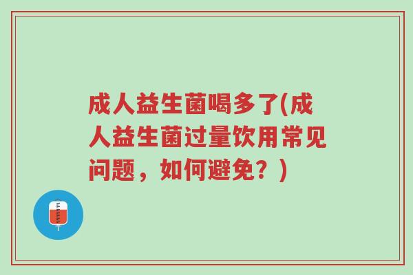 成人益生菌喝多了(成人益生菌过量饮用常见问题,如何避免?)-第1张图片-超越 成人益生菌喝多了(成人益生菌过量饮用常见问题,如何避免?)-第1张图片-超越