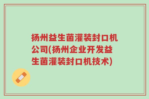 扬州益生菌灌装封口机公司(扬州企业开发益生菌灌装封口机技术)-第1张图片-超越 扬州益生菌灌装封口机公司(扬州企业开发益生菌灌装封口机技术)-第1张图片-超越