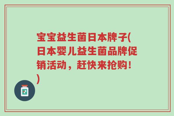 宝宝益生菌日本牌子(日本婴儿益生菌品牌促销活动,赶快来抢购!)-第1张图片-超越 宝宝益生菌日本牌子(日本婴儿益生菌品牌促销活动,赶快来抢购!)-第1张图片-超越