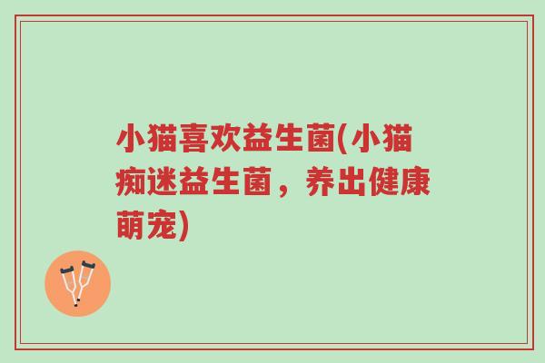 小猫喜欢益生菌(小猫痴迷益生菌,养出健康萌宠)-第1张图片-超越 小猫喜欢益生菌(小猫痴迷益生菌,养出健康萌宠)-第1张图片-超越
