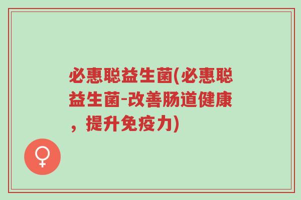 必惠聪益生菌(必惠聪益生菌-改善肠道健康,提升免疫力)-第1张图片-超越 必惠聪益生菌(必惠聪益生菌-改善肠道健康,提升免疫力)-第1张图片-超越