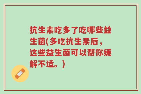 抗生素吃多了吃哪些益生菌(多吃抗生素后,这些益生菌可以帮你缓解不适。)-第1张图片-超越 抗生素吃多了吃哪些益生菌(多吃抗生素后,这些益生菌可以帮你缓解不适。)-第1张图片-超越