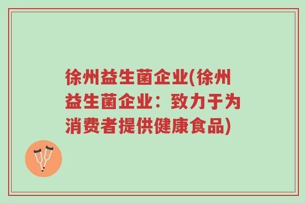 徐州益生菌企业(徐州益生菌企业:致力于为消费者提供健康食品)-第1张图片-超越 徐州益生菌企业(徐州益生菌企业:致力于为消费者提供健康食品)-第1张图片-超越