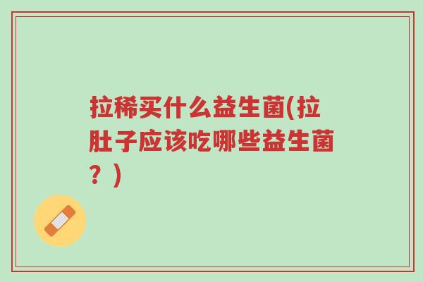 拉稀买什么益生菌(拉肚子应该吃哪些益生菌?)-第1张图片-超越 拉稀买什么益生菌(拉肚子应该吃哪些益生菌?)-第1张图片-超越