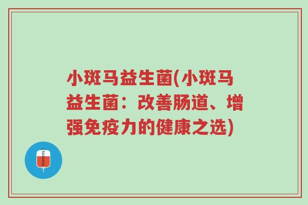 小斑马益生菌(小斑马益生菌:改善肠道、增强免疫力的健康之选)-第1张图片-超越 小斑马益生菌(小斑马益生菌:改善肠道、增强免疫力的健康之选)-第1张图片-超越