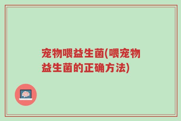 宠物喂益生菌(喂宠物益生菌的正确方法)-第1张图片-超越 宠物喂益生菌(喂宠物益生菌的正确方法)-第1张图片-超越