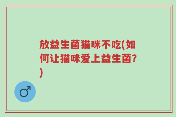 放益生菌猫咪不吃(如何让猫咪爱上益生菌?)-第1张图片-超越 放益生菌猫咪不吃(如何让猫咪爱上益生菌?)-第1张图片-超越