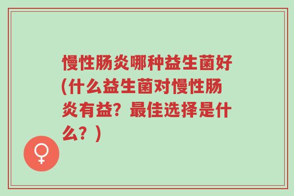 慢性肠炎哪种益生菌好(什么益生菌对慢性肠炎有益?最佳选择是什么?)-第1张图片-超越 慢性肠炎哪种益生菌好(什么益生菌对慢性肠炎有益?最佳选择是什么?)-第1张图片-超越