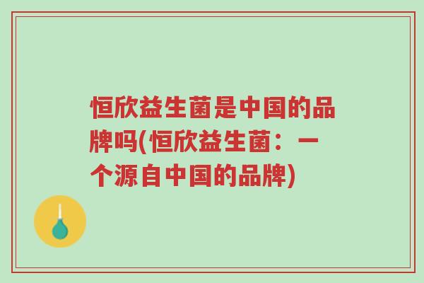恒欣益生菌是中国的品牌吗(恒欣益生菌:一个源自中国的品牌)-第1张图片-超越 恒欣益生菌是中国的品牌吗(恒欣益生菌:一个源自中国的品牌)-第1张图片-超越
