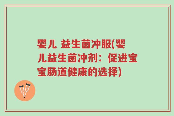 婴儿 益生菌冲服(婴儿益生菌冲剂:促进宝宝肠道健康的选择)-第1张图片-超越 婴儿 益生菌冲服(婴儿益生菌冲剂:促进宝宝肠道健康的选择)-第1张图片-超越