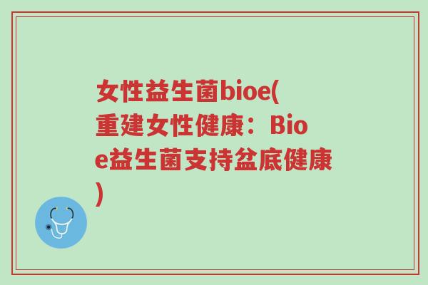 女性益生菌bioe(重建女性健康:Bioe益生菌支持盆底健康)-第1张图片-超越 女性益生菌bioe(重建女性健康:Bioe益生菌支持盆底健康)-第1张图片-超越