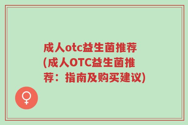 成人otc益生菌推荐(成人OTC益生菌推荐:指南及购买建议)-第1张图片-超越 成人otc益生菌推荐(成人OTC益生菌推荐:指南及购买建议)-第1张图片-超越